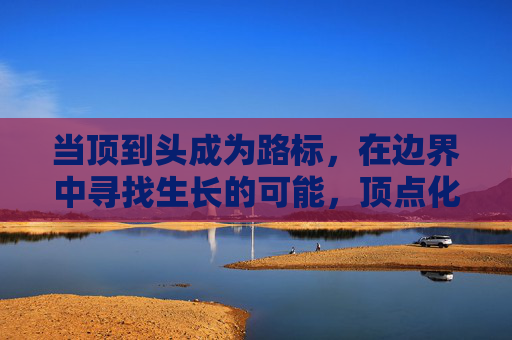 当顶到头成为路标,在边界中寻找生长的可能,顶点化路标,边界寻生长 当顶到头成为路标,在边界中寻找生长的可能,顶点化路标,边界寻生长