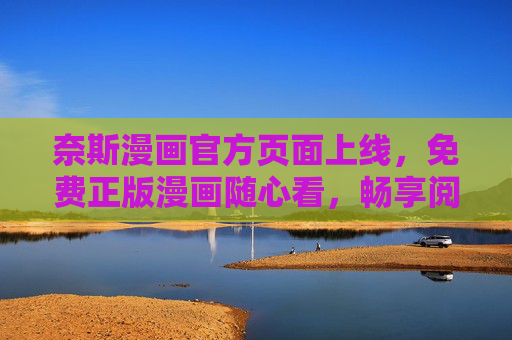 奈斯漫画官方页面上线，免费正版漫画随心看，畅享阅读新体验，奈斯漫画官方页面上线，免费正版随心看，畅享阅读新体验