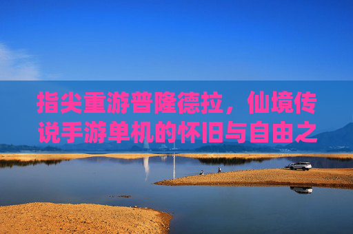 指尖重游普隆德拉,仙境传说手游单机的怀旧与自由之旅,指尖重游普隆德拉,仙境传说手游单机的怀旧自由之旅 指尖重游普隆德拉,仙境传说手游单机的怀旧与自由之旅,指尖重游普隆德拉,仙境传说手游单机的怀旧自由之旅