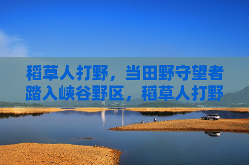 稻草人打野,当田野守望者踏入峡谷野区,稻草人打野,田野守望者的峡谷野区征程 稻草人打野,当田野守望者踏入峡谷野区,稻草人打野,田野守望者的峡谷野区征程