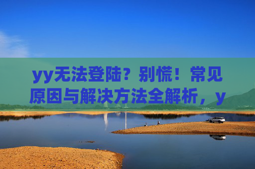 yy无法登陆?别慌!常见原因与解决方法全解析,yy无法登陆?常见原因与解决方法全解析 yy无法登陆?别慌!常见原因与解决方法全解析,yy无法登陆?常见原因与解决方法全解析