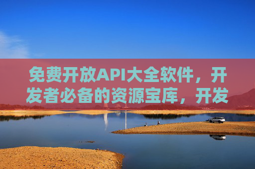 免费开放API大全软件,开发者必备的资源宝库,开发者必备,免费开放API大全软件 免费开放API大全软件,开发者必备的资源宝库,开发者必备,免费开放API大全软件
