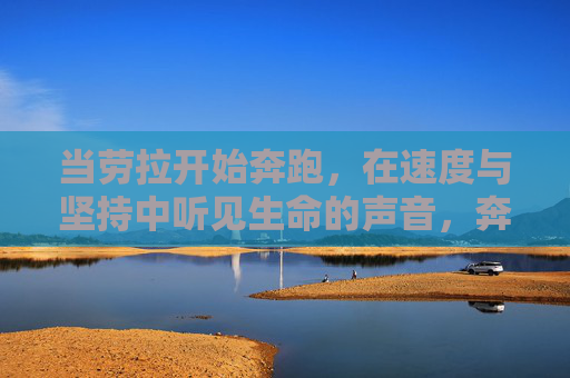 当劳拉开始奔跑,在速度与坚持中听见生命的声音,奔跑的劳拉,速度与坚持中的生命回响 当劳拉开始奔跑,在速度与坚持中听见生命的声音,奔跑的劳拉,速度与坚持中的生命回响