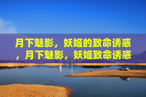 月下魅影,妖姬的致命诱惑,月下魅影,妖姬致命诱惑 月下魅影,妖姬的致命诱惑,月下魅影,妖姬致命诱惑