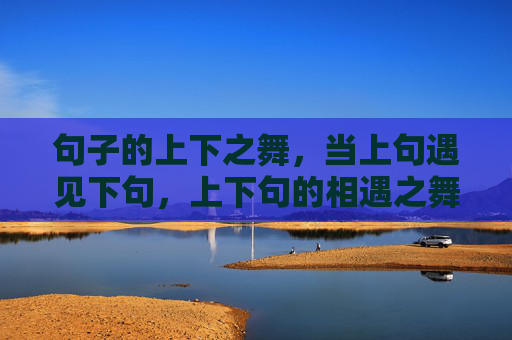 句子的上下之舞,当上句遇见下句,上下句的相遇之舞 句子的上下之舞,当上句遇见下句,上下句的相遇之舞