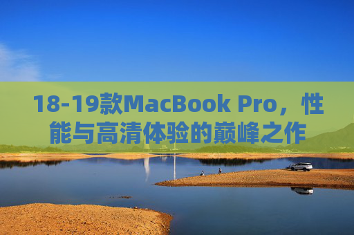 18-19款MacBook Pro,性能与高清体验的巅峰之作 18-19款MacBook Pro,性能与高清体验的巅峰之作