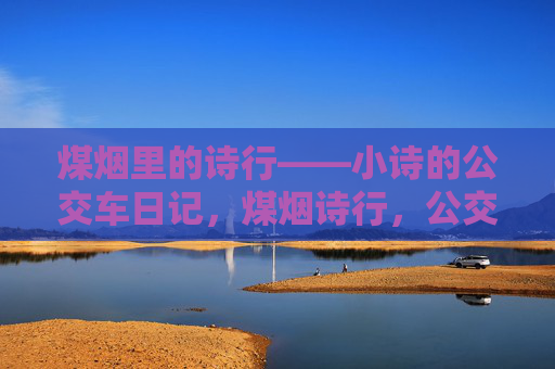 煤烟里的诗行——小诗的公交车日记,煤烟诗行,公交车小诗日记 煤烟里的诗行——小诗的公交车日记,煤烟诗行,公交车小诗日记