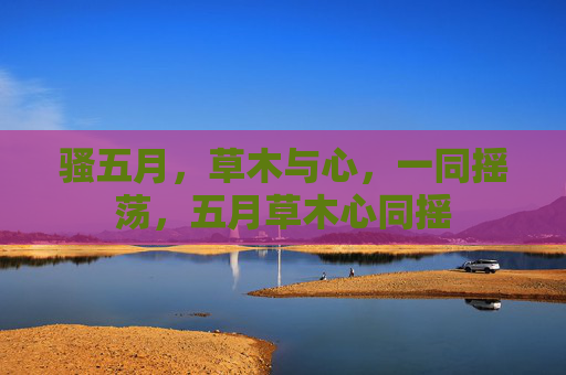 骚五月,草木与心,一同摇荡,五月草木心同摇 骚五月,草木与心,一同摇荡,五月草木心同摇