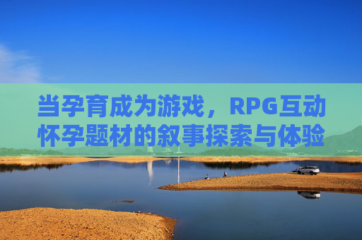 当孕育成为游戏,RPG互动怀孕题材的叙事探索与体验创新,当孕育成为游戏,RPG互动叙事的探索与创新 当孕育成为游戏,RPG互动怀孕题材的叙事探索与体验创新,当孕育成为游戏,RPG互动叙事的探索与创新