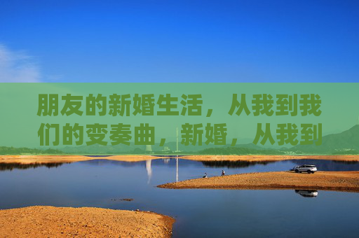 朋友的新婚生活,从我到我们的变奏曲,新婚,从我到我们的变奏曲 朋友的新婚生活,从我到我们的变奏曲,新婚,从我到我们的变奏曲