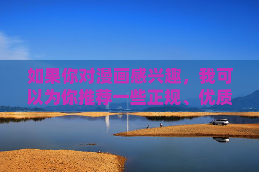 如果你对漫画感兴趣,我可以为你推荐一些正规、优质的漫画平台和内容方向,比如,漫画爱好者必看,正规优质平台与内容方向推荐 如果你对漫画感兴趣,我可以为你推荐一些正规、优质的漫画平台和内容方向,比如,漫画爱好者必看,正规优质平台与内容方向推荐