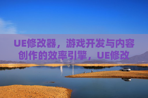 UE修改器,游戏开发与内容创作的效率引擎,UE修改器,游戏开发与内容创作的效率引擎 UE修改器,游戏开发与内容创作的效率引擎,UE修改器,游戏开发与内容创作的效率引擎
