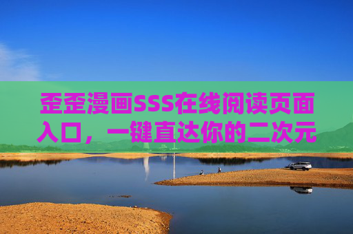歪歪漫画SSS在线阅读页面入口，一键直达你的二次元世界，畅享无间断漫画盛宴，歪歪漫画SSS在线阅读入口，一键直达二次元漫画盛宴