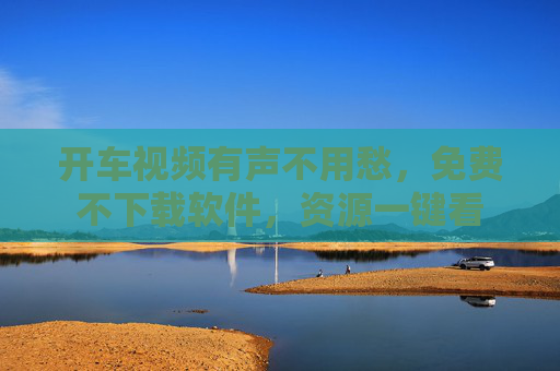开车视频有声不用愁，免费不下载软件，资源一键看