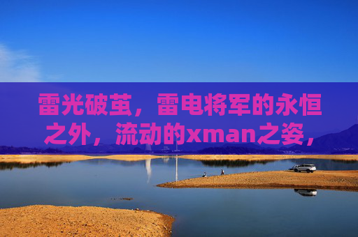 雷光破茧，雷电将军的永恒之外，流动的xman之姿，雷电将军，雷光破茧，永恒之外的流动xman之姿