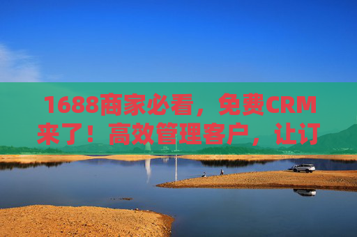1688商家必看,免费CRM来了!高效管理客户,让订单转化率翻倍,1688商家必看,免费CRM高效管理客户,订单转化率翻倍 1688商家必看,免费CRM来了!高效管理客户,让订单转化率翻倍,1688商家必看,免费CRM高效管理客户,订单转化率翻倍