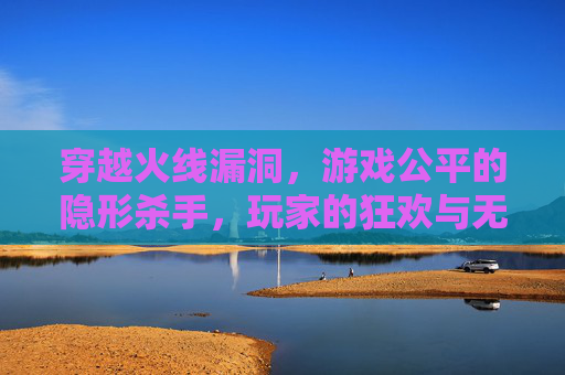 穿越火线漏洞,游戏公平的隐形杀手,玩家的狂欢与无奈,穿越火线漏洞,游戏公平的隐形杀手,玩家的狂欢与无奈 穿越火线漏洞,游戏公平的隐形杀手,玩家的狂欢与无奈,穿越火线漏洞,游戏公平的隐形杀手,玩家的狂欢与无奈