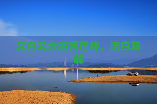 又白又大的两座峰,洁白双峰 又白又大的两座峰,洁白双峰