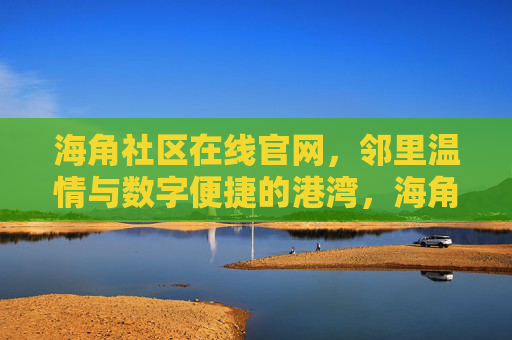 海角社区在线官网,邻里温情与数字便捷的港湾,海角社区在线,邻里温情与数字便捷的港湾 海角社区在线官网,邻里温情与数字便捷的港湾,海角社区在线,邻里温情与数字便捷的港湾