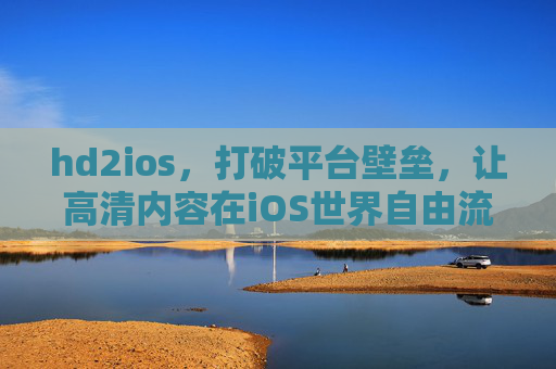 hd2ios,打破平台壁垒,让高清内容在iOS世界自由流转,hd2ios,打破平台壁垒,高清内容iOS自由流转 hd2ios,打破平台壁垒,让高清内容在iOS世界自由流转,hd2ios,打破平台壁垒,高清内容iOS自由流转