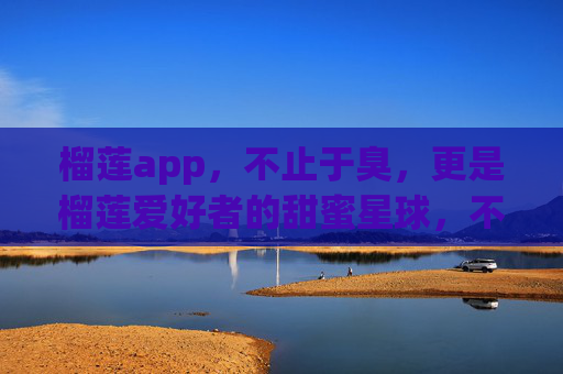 榴莲app,不止于臭,更是榴莲爱好者的甜蜜星球,不止于臭,榴莲爱好者的甜蜜星球 榴莲app,不止于臭,更是榴莲爱好者的甜蜜星球,不止于臭,榴莲爱好者的甜蜜星球