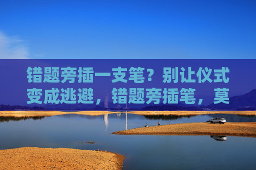 错题旁插一支笔？别让仪式变成逃避，错题旁插笔，莫让仪式成逃避