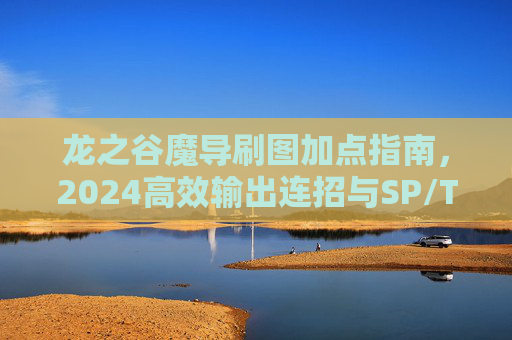 龙之谷魔导刷图加点指南,2024高效输出连招与SP/TP分配,2024龙之谷魔导刷图加点指南,高效输出连招与SP/TP分配 龙之谷魔导刷图加点指南,2024高效输出连招与SP/TP分配,2024龙之谷魔导刷图加点指南,高效输出连招与SP/TP分配