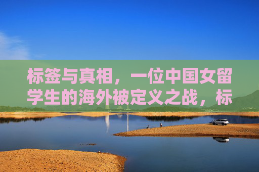 标签与真相,一位中国女留学生的海外被定义之战,标签与真相,中国女留学生的海外被定义之战 标签与真相,一位中国女留学生的海外被定义之战,标签与真相,中国女留学生的海外被定义之战