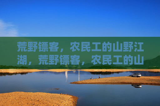 荒野镖客,农民工的山野江湖,荒野镖客,农民工的山野江湖 荒野镖客,农民工的山野江湖,荒野镖客,农民工的山野江湖