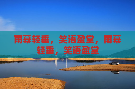 雨幕轻垂,笑语盈堂,雨幕轻垂,笑语盈堂 雨幕轻垂,笑语盈堂,雨幕轻垂,笑语盈堂
