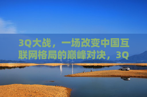 3Q大战,一场改变中国互联网格局的巅峰对决,3Q大战,改变中国互联网格局的巅峰对决 3Q大战,一场改变中国互联网格局的巅峰对决,3Q大战,改变中国互联网格局的巅峰对决