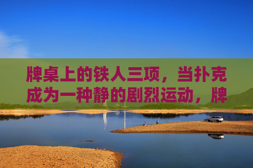 牌桌上的铁人三项,当扑克成为一种静的剧烈运动,牌桌上的铁人三项,扑克,静的剧烈运动 牌桌上的铁人三项,当扑克成为一种静的剧烈运动,牌桌上的铁人三项,扑克,静的剧烈运动