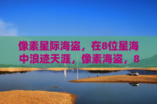 像素星际海盗,在8位星海中浪迹天涯,像素海盗,8位星海浪迹天涯 像素星际海盗,在8位星海中浪迹天涯,像素海盗,8位星海浪迹天涯