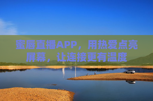 蜜唇直播APP,用热爱点亮屏幕,让连接更有温度 蜜唇直播APP,用热爱点亮屏幕,让连接更有温度