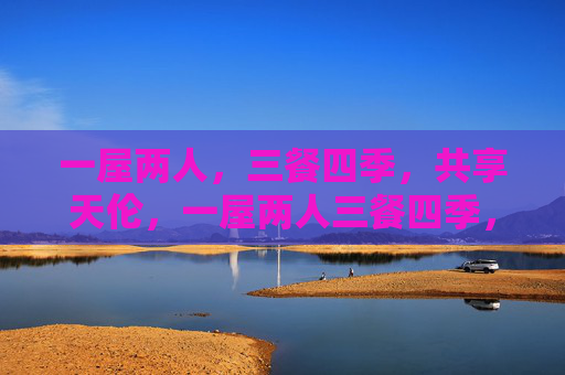 一屋两人，三餐四季，共享天伦，一屋两人三餐四季，共守天伦日常