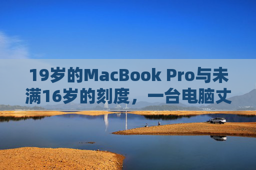 19岁的MacBook Pro与未满16岁的刻度,一台电脑丈量的青春成长,十九岁的MacBook,丈量十六岁的青春 19岁的MacBook Pro与未满16岁的刻度,一台电脑丈量的青春成长,十九岁的MacBook,丈量十六岁的青春