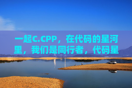 一起C.CPP，在代码的星河里，我们是同行者，代码星河，C.CPP同行