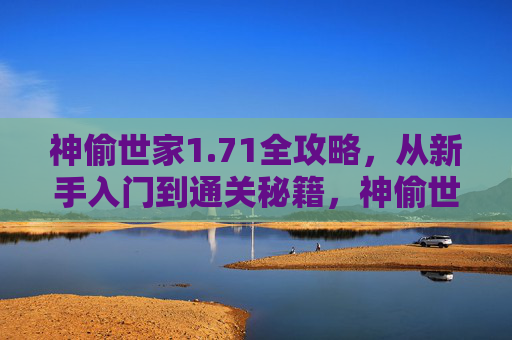 神偷世家1.71全攻略，从新手入门到通关秘籍，神偷世家1.71全攻略，从新手入门到通关秘籍