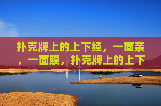 扑克牌上的上下经，一面亲，一面膜，扑克牌上的上下经，一面亲，一面膜