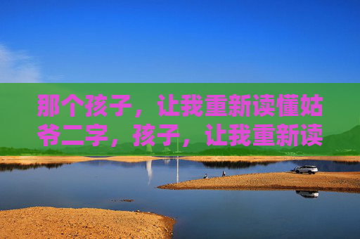 那个孩子，让我重新读懂姑爷二字，孩子，让我重新读懂姑爷