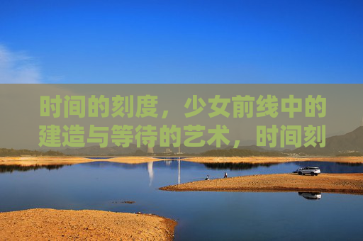 时间的刻度,少女前线中的建造与等待的艺术,时间刻度,少女前线的建造与等待艺术 时间的刻度,少女前线中的建造与等待的艺术,时间刻度,少女前线的建造与等待艺术