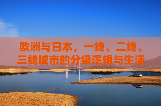欧洲与日本，一线、二线、三线城市的分级逻辑与生活图景，欧洲与日本，城市分级逻辑下的生活图景