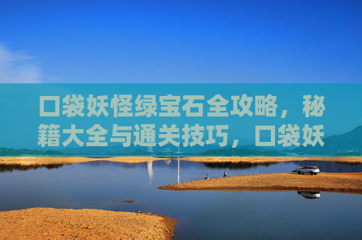 口袋妖怪绿宝石全攻略，秘籍大全与通关技巧，口袋妖怪绿宝石全攻略秘籍与通关技巧