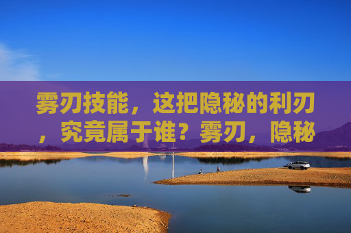 雾刃技能，这把隐秘的利刃，究竟属于谁？雾刃，隐秘利刃的归属之谜