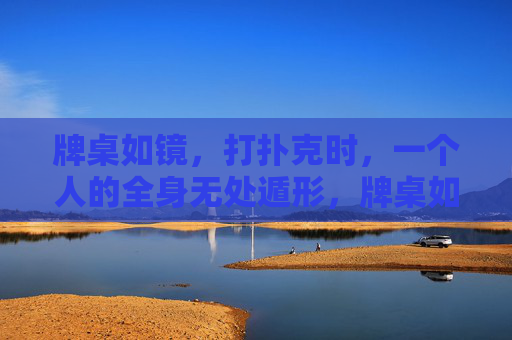 牌桌如镜，打扑克时，一个人的全身无处遁形，牌桌如镜，扑克无处遁形