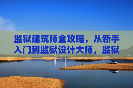 监狱建筑师全攻略,从新手入门到监狱设计大师,监狱建筑师全攻略,从新手入门到设计大师 监狱建筑师全攻略,从新手入门到监狱设计大师,监狱建筑师全攻略,从新手入门到设计大师