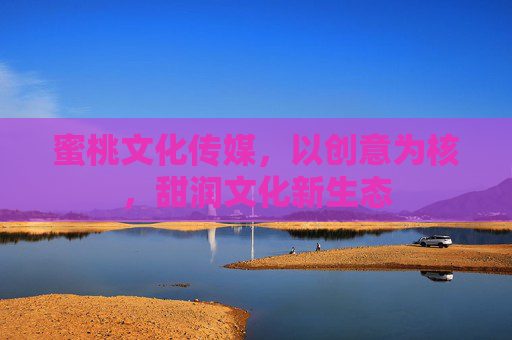 蜜桃文化传媒,以创意为核,甜润文化新生态 蜜桃文化传媒,以创意为核,甜润文化新生态