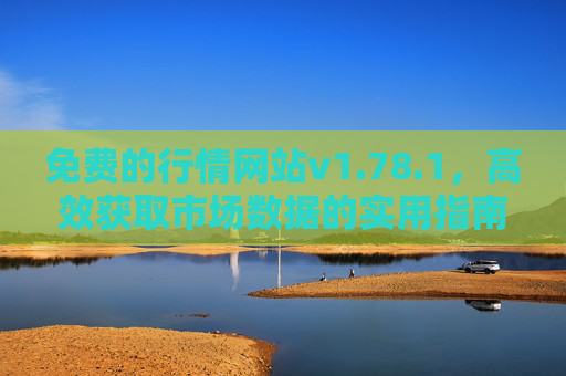 免费的行情网站v1.78.1,高效获取市场数据的实用指南,免费行情网站v1.78.1高效获取市场数据实用指南 免费的行情网站v1.78.1,高效获取市场数据的实用指南,免费行情网站v1.78.1高效获取市场数据实用指南