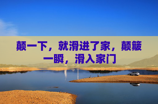颠一下，就滑进了家，颠簸一瞬，滑入家门
