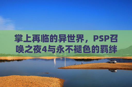 掌上再临的异世界，PSP召唤之夜4与永不褪色的羁绊，PSP召唤之夜4，掌上异世界的永不褪色羁绊